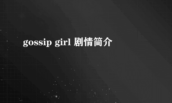 gossip girl 剧情简介