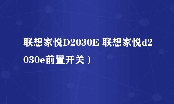 联想家悦D2030E 联想家悦d2030e前置开关）