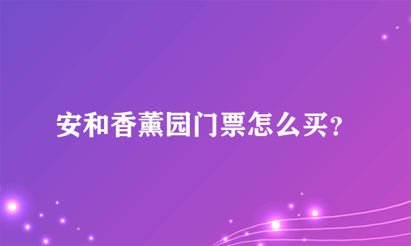 安和香薰园门票怎么买？