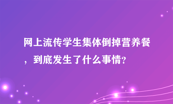 网上流传学生集体倒掉营养餐，到底发生了什么事情？