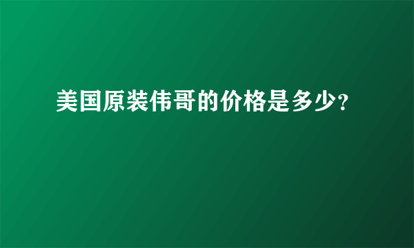 美国原装伟哥的价格是多少？