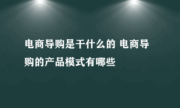 电商导购是干什么的 电商导购的产品模式有哪些