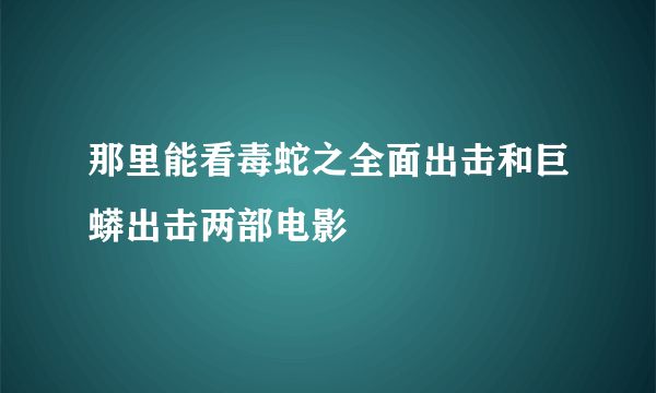 那里能看毒蛇之全面出击和巨蟒出击两部电影