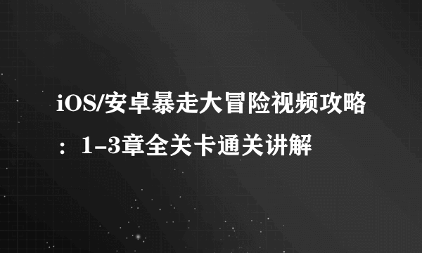 iOS/安卓暴走大冒险视频攻略：1-3章全关卡通关讲解