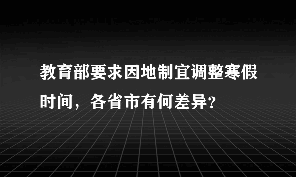 教育部要求因地制宜调整寒假时间，各省市有何差异？