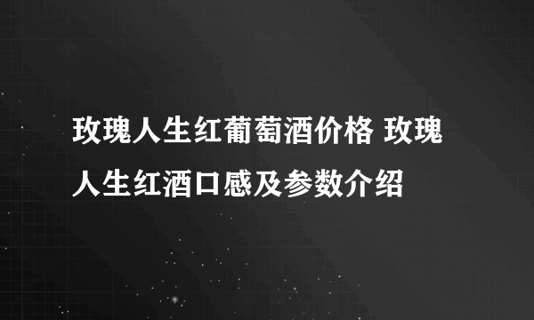 玫瑰人生红葡萄酒价格 玫瑰人生红酒口感及参数介绍