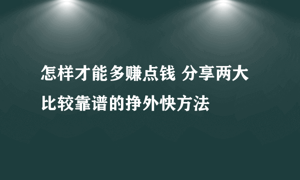 怎样才能多赚点钱 分享两大比较靠谱的挣外快方法