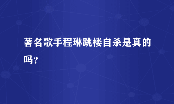 著名歌手程琳跳楼自杀是真的吗？