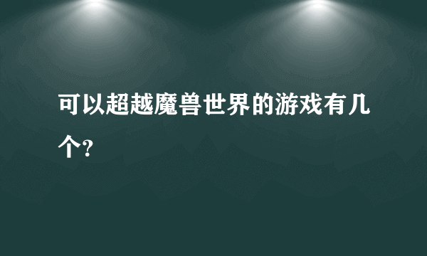 可以超越魔兽世界的游戏有几个？