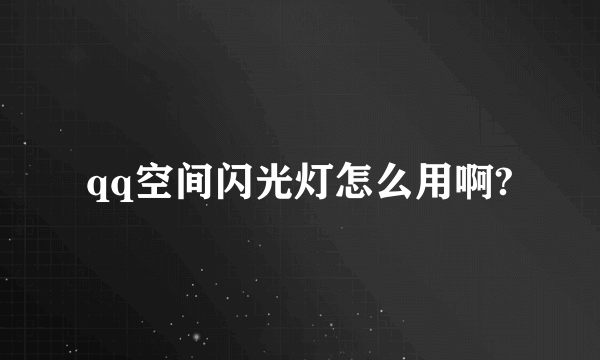 qq空间闪光灯怎么用啊?