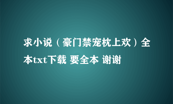 求小说（豪门禁宠枕上欢）全本txt下载 要全本 谢谢