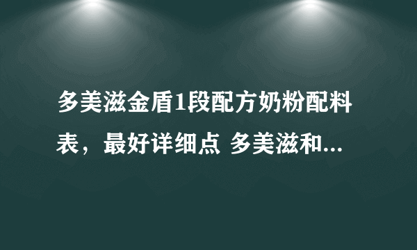 多美滋金盾1段配方奶粉配料表，最好详细点 多美滋和惠氏哪个品牌更好一些