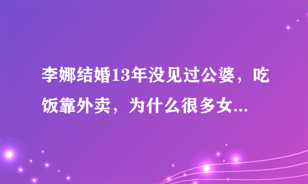 李娜结婚13年没见过公婆，吃饭靠外卖，为什么很多女人还是羡慕她？