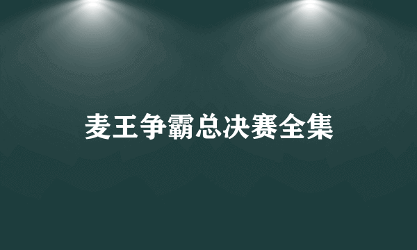 麦王争霸总决赛全集