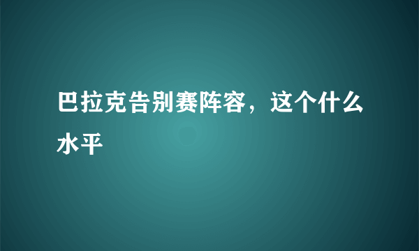 巴拉克告别赛阵容，这个什么水平