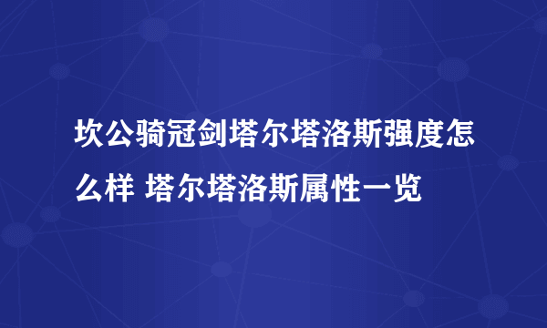 坎公骑冠剑塔尔塔洛斯强度怎么样 塔尔塔洛斯属性一览