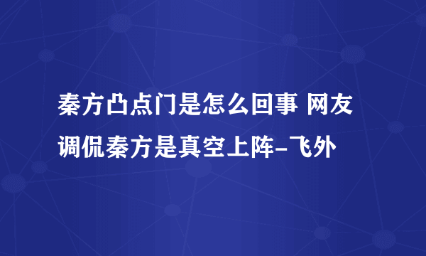 秦方凸点门是怎么回事 网友调侃秦方是真空上阵-飞外