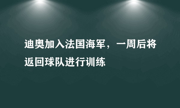 迪奥加入法国海军，一周后将返回球队进行训练