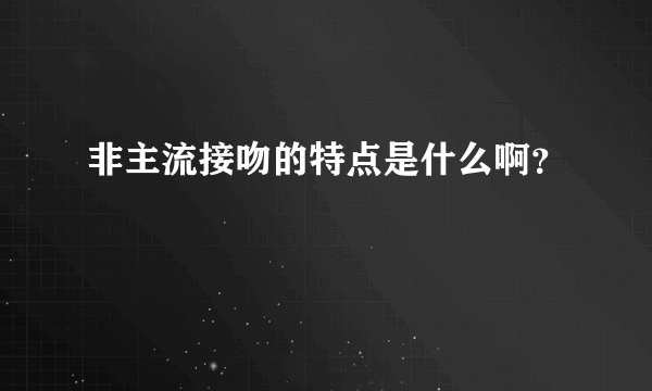 非主流接吻的特点是什么啊？