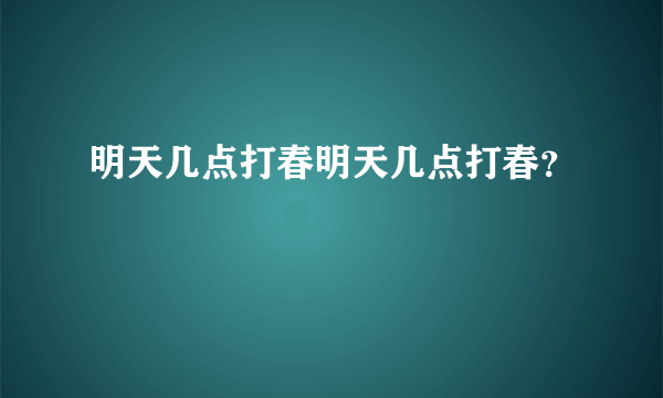 明天几点打春明天几点打春？