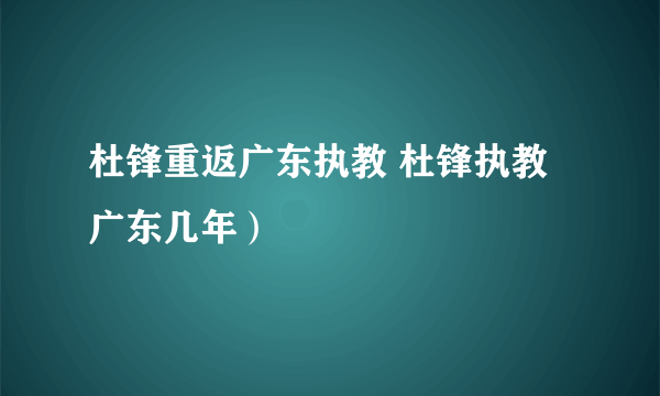 杜锋重返广东执教 杜锋执教广东几年）