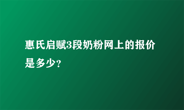 惠氏启赋3段奶粉网上的报价是多少？