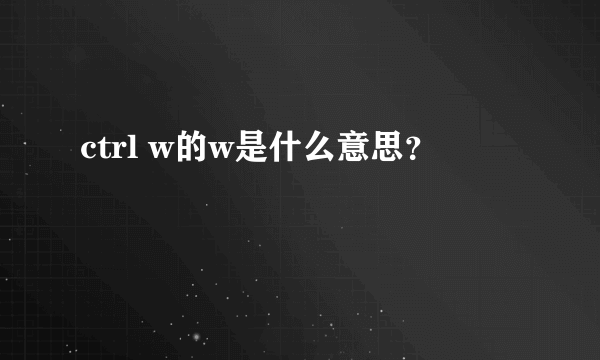 ctrl w的w是什么意思？