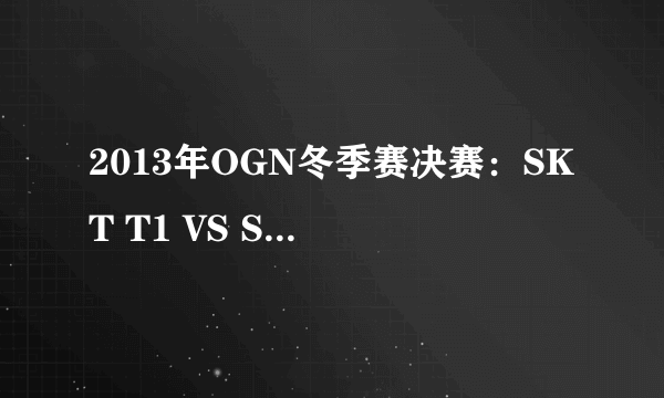 2013年OGN冬季赛决赛：SKT T1 VS SAMSUNG Ozone