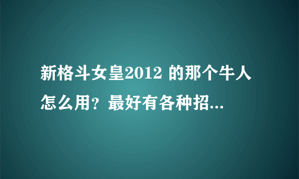 新格斗女皇2012 的那个牛人怎么用？最好有各种招式。谢了