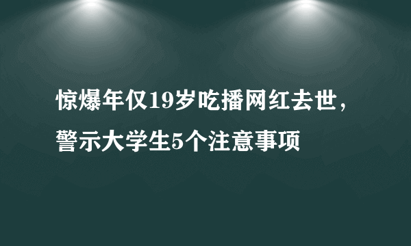 惊爆年仅19岁吃播网红去世，警示大学生5个注意事项