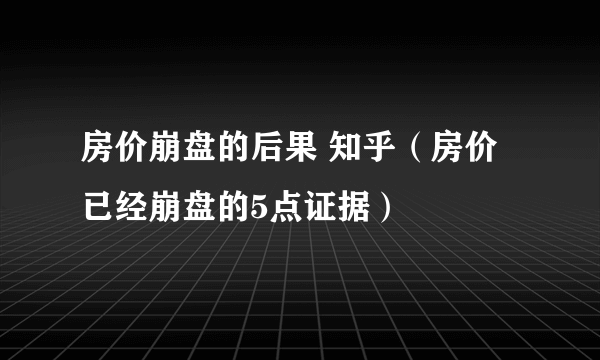 房价崩盘的后果 知乎（房价已经崩盘的5点证据）