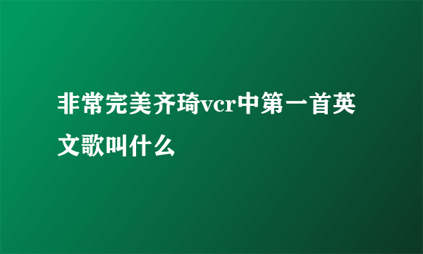 非常完美齐琦vcr中第一首英文歌叫什么