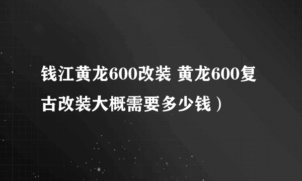 钱江黄龙600改装 黄龙600复古改装大概需要多少钱）