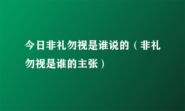 今日非礼勿视是谁说的（非礼勿视是谁的主张）