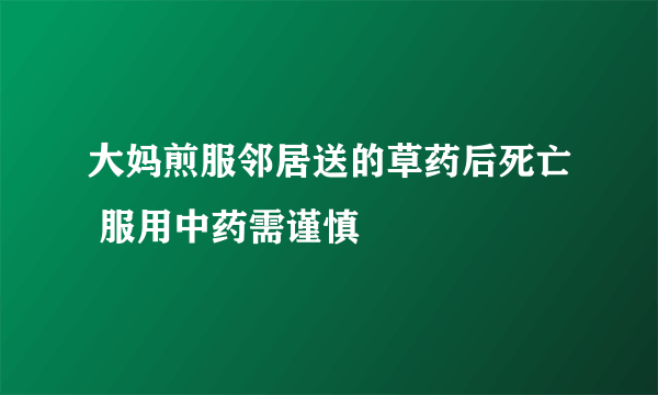 大妈煎服邻居送的草药后死亡 服用中药需谨慎