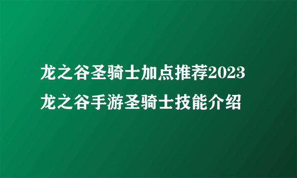 龙之谷圣骑士加点推荐2023  龙之谷手游圣骑士技能介绍