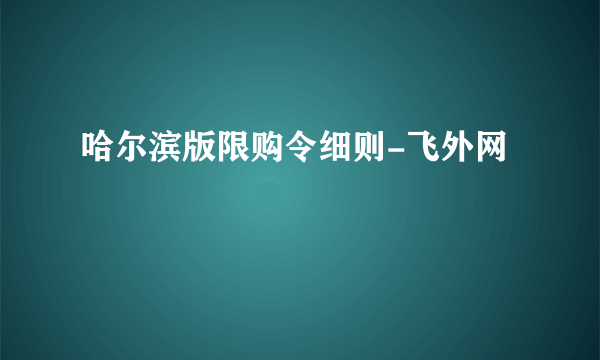 哈尔滨版限购令细则-飞外网