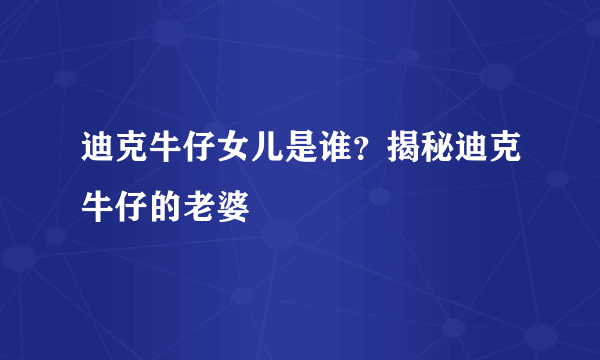 迪克牛仔女儿是谁？揭秘迪克牛仔的老婆