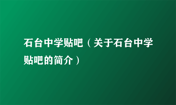 石台中学贴吧（关于石台中学贴吧的简介）