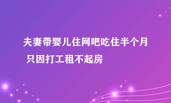 夫妻带婴儿住网吧吃住半个月 只因打工租不起房