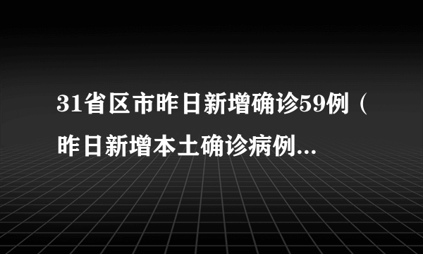 31省区市昨日新增确诊59例（昨日新增本土确诊病例60例）-飞外网