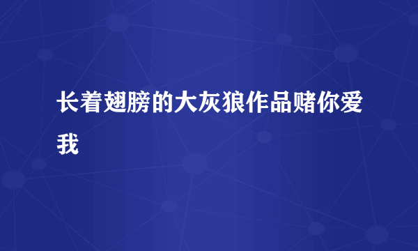 长着翅膀的大灰狼作品赌你爱我