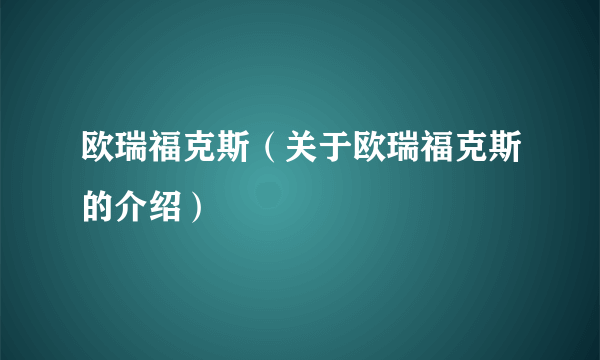 欧瑞福克斯（关于欧瑞福克斯的介绍）