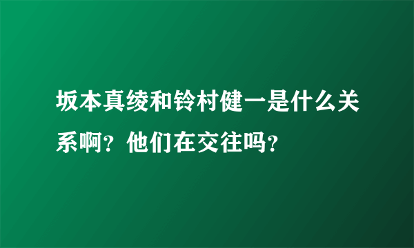 坂本真绫和铃村健一是什么关系啊？他们在交往吗？