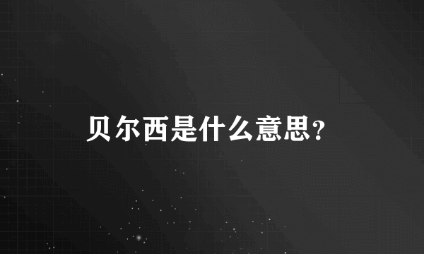 贝尔西是什么意思？