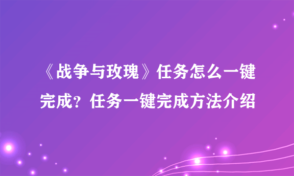 《战争与玫瑰》任务怎么一键完成？任务一键完成方法介绍