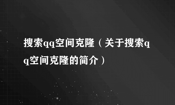 搜索qq空间克隆（关于搜索qq空间克隆的简介）