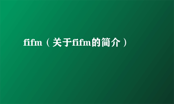 fifm（关于fifm的简介）