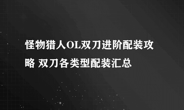 怪物猎人OL双刀进阶配装攻略 双刀各类型配装汇总