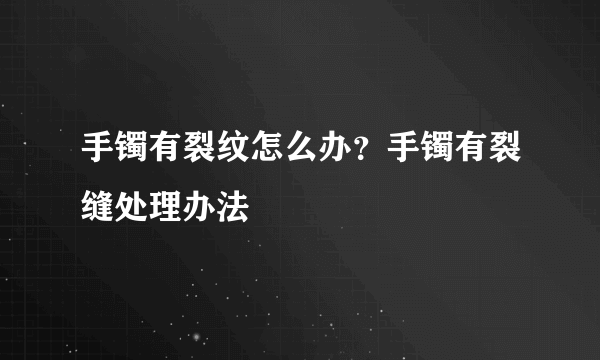 手镯有裂纹怎么办？手镯有裂缝处理办法